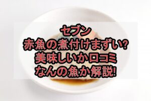 セブン赤魚の煮付けまずい?美味しいか口コミ・なんの魚か解説!