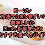 ローソン冷凍マカロンまずい?美味しいか口コミ･評判まとめ!おすすめ食べ方ガイド!