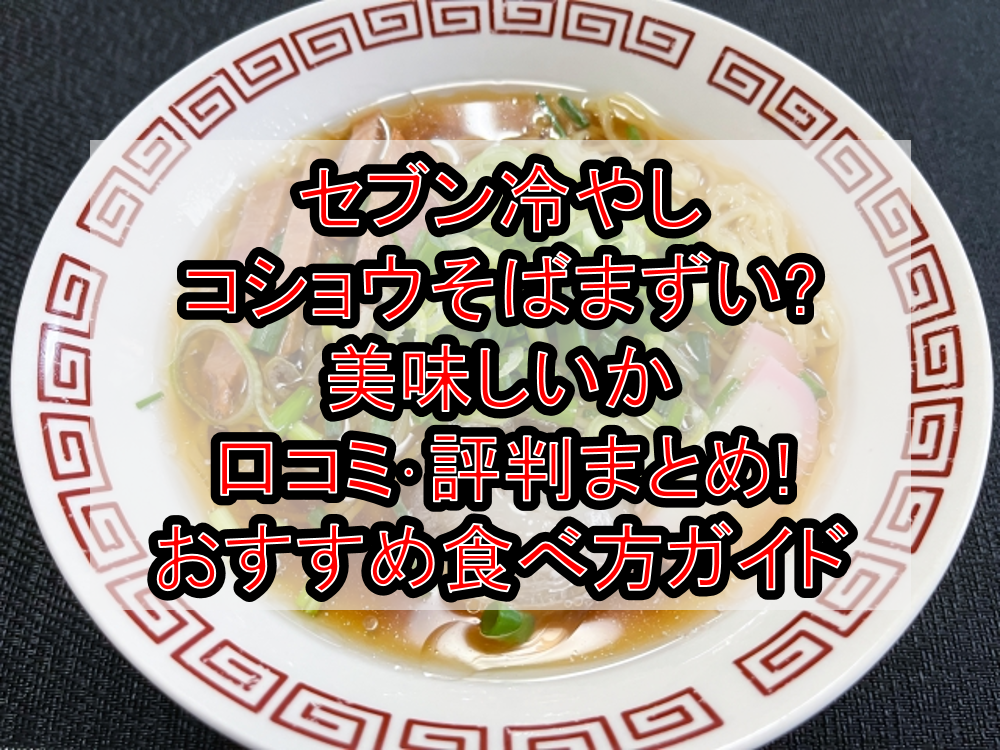 セブン冷やしコショウそばまずい?美味しいか口コミ・評判まとめ!おすすめ食べ方ガイド