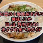 松屋の十勝豚丼まずい?美味しいか口コミ･評判まとめ!おすすめ食べ方ガイド