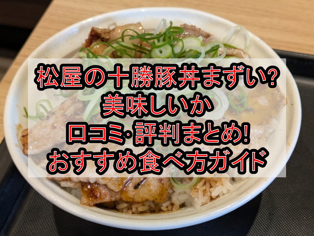 松屋の十勝豚丼まずい?美味しいか口コミ･評判まとめ!おすすめ食べ方ガイド
