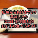 松屋からあげまずい?美味しいか口コミ･評判まとめ!おすすめ食べ方ガイド