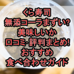 くら寿司の無添コーラまずい?美味しいか口コミ･評判まとめ!おすすめ食べ合わせガイド