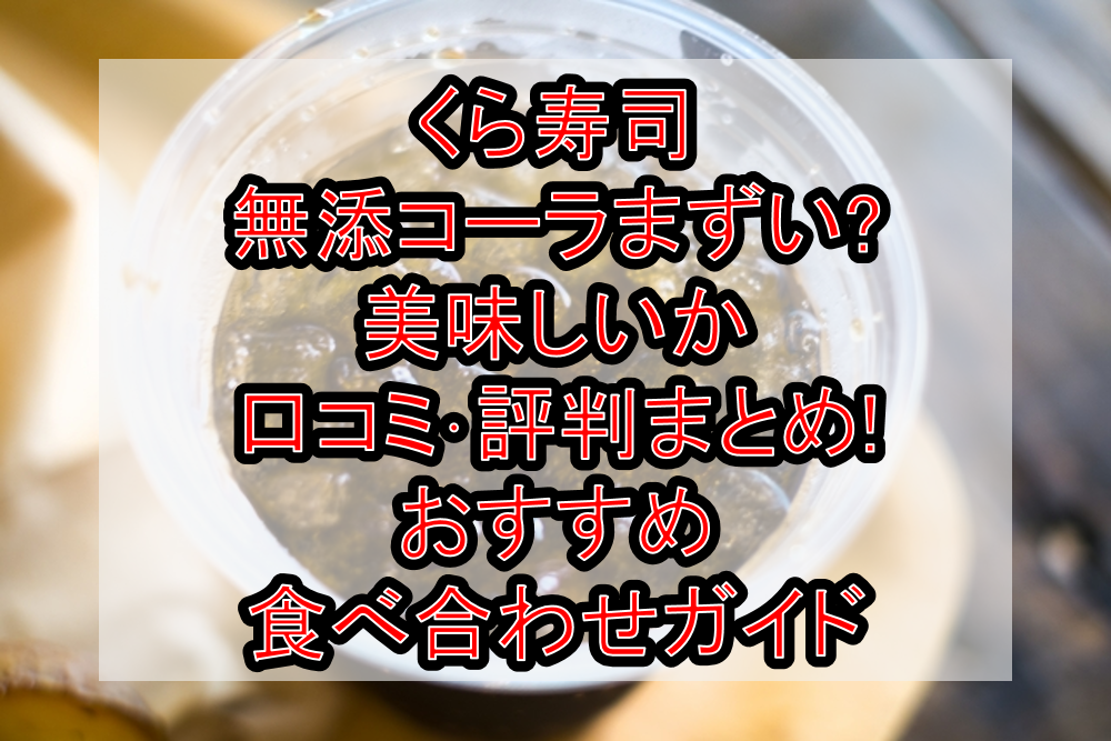 くら寿司の無添コーラまずい?美味しいか口コミ・評判まとめ!おすすめ食べ合わせガイド