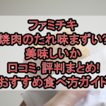 ファミチキ焼肉のたれ味まずい?美味しいか口コミ･評判まとめ!おすすめ食べ方ガイド