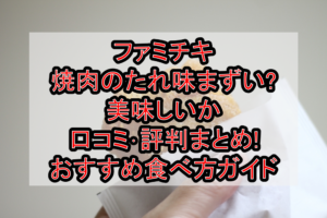 ファミチキ焼肉のたれ味まずい?美味しいか口コミ･評判まとめ!おすすめ食べ方ガイド