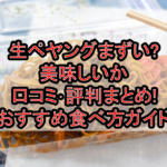 生ペヤングまずい?美味しいか口コミ･評判まとめ!おすすめ食べ方ガイド