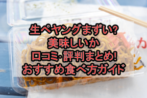 生ペヤングまずい?美味しいか口コミ・評判まとめ!おすすめ食べ方ガイド