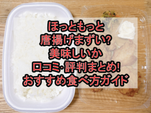 ほっともっと唐揚げまずい?美味しいか口コミ･評判まとめ!おすすめ食べ方ガイド