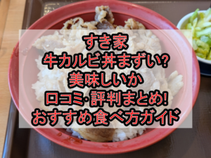 すき家の牛カルビ丼まずい?美味しいか口コミ･評判まとめ!おすすめ食べ方ガイド