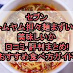 セブンのトムヤム担々麺まずい?美味しいか口コミ･評判まとめ!おすすめ食べ方ガイド!