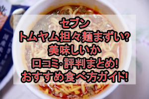 セブンのトムヤム担々麺まずい?美味しいか口コミ･評判まとめ!おすすめ食べ方ガイド!