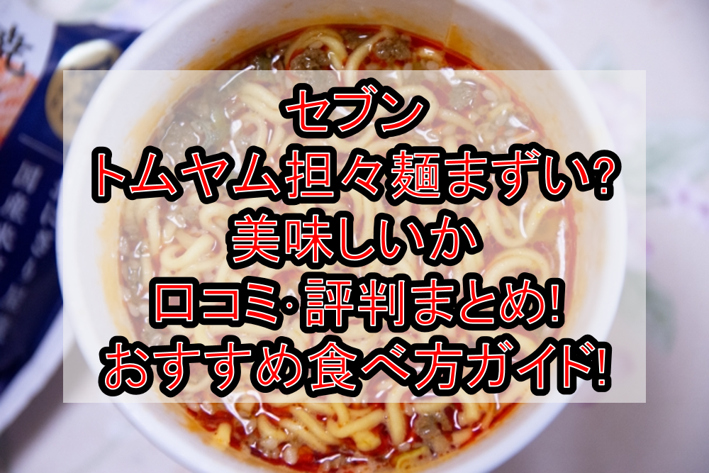 セブンのトムヤム担々麺まずい?美味しいか口コミ・評判まとめ!おすすめ食べ方ガイド!
