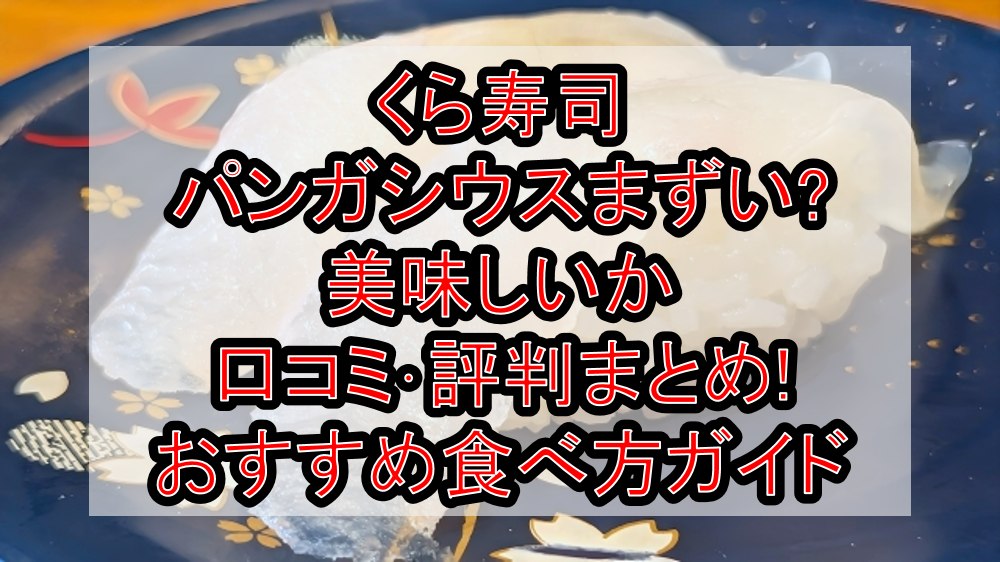くら寿司パンガシウスまずい?美味しいか口コミ･評判まとめ!おすすめ食べ方ガイド