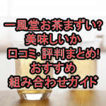 一風堂お茶まずい?美味しいか口コミ･評判まとめ!おすすめ組み合わせガイド