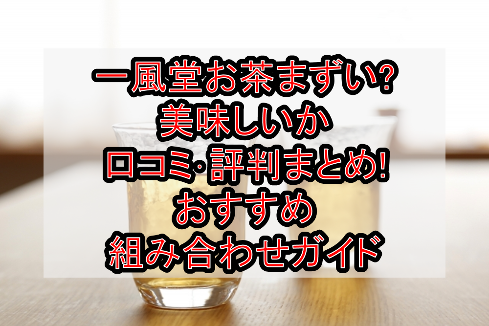 一風堂お茶まずい?美味しいか口コミ・評判まとめ!おすすめ組み合わせガイド
