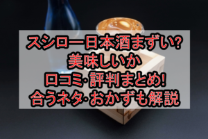スシロー日本酒まずい?美味しいか口コミ･評判まとめ!合うネタ･おかずも解説