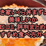 すき家いくら丼まずい?美味しいか口コミ･評判まとめ!おすすめ食べ方ガイド