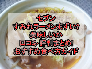 セブンすみれラーメンまずい?美味しいか口コミ･評判まとめ!おすすめ食べ方ガイド