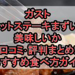 ガストのカットステーキまずい?美味しいか口コミ･評判まとめ!おすすめ食べ方ガイド