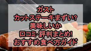 ガストのカットステーキまずい?美味しいか口コミ･評判まとめ!おすすめ食べ方ガイド