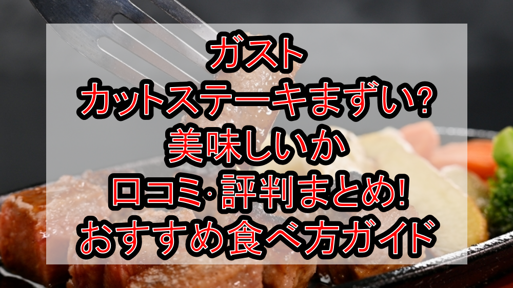 ガストのカットステーキまずい?美味しいか口コミ･評判まとめ!おすすめ食べ方ガイド