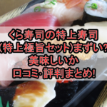 くら寿司の特上寿司(特上極旨セット)まずい?美味しいか口コミ･評判まとめ!