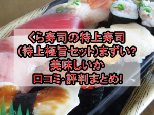 くら寿司の特上寿司(特上極旨セット)まずい?美味しいか口コミ･評判まとめ!