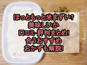 ほっともっと米まずい?美味しいか口コミ･評判まとめ!合うおすすめおかずも解説!