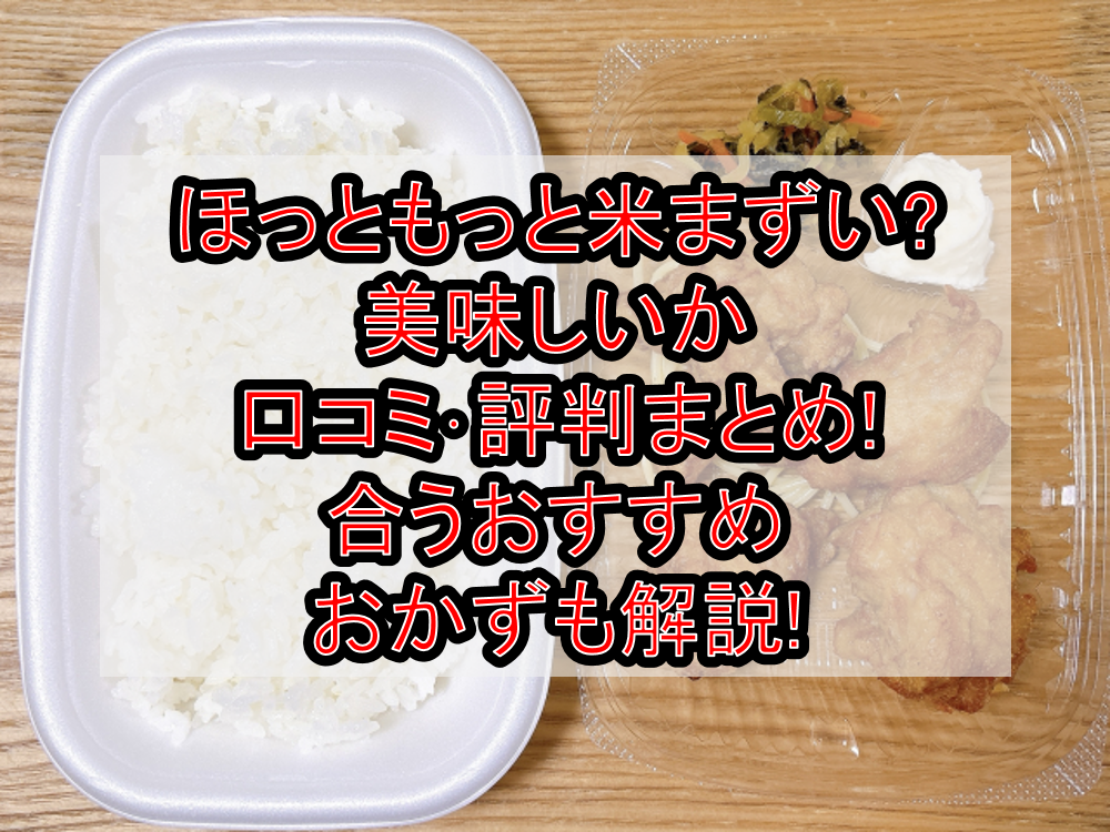 ほっともっと米まずい?美味しいか口コミ・評判まとめ!合うおすすめおかずも解説!