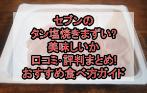 セブンのタン塩焼きまずい?美味しいか口コミ･評判まとめ!おすすめ食べ方ガイド