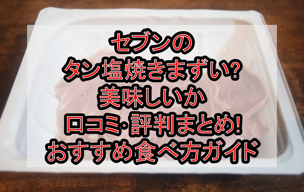 セブンのタン塩焼きまずい?美味しいか口コミ･評判まとめ!おすすめ食べ方ガイド