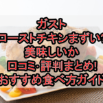 ガストのローストチキンまずい?美味しいか口コミ･評判まとめ!おすすめ食べ方ガイド