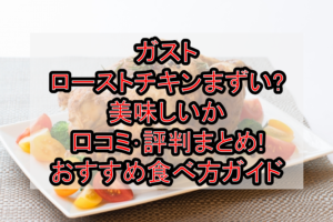 ガストのローストチキンまずい?美味しいか口コミ・評判まとめ!おすすめ食べ方ガイド