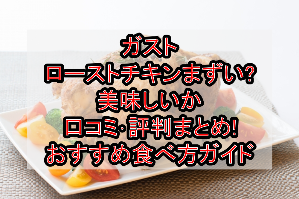 ガストのローストチキンまずい?美味しいか口コミ･評判まとめ!おすすめ食べ方ガイド