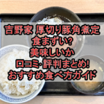 吉野家 厚切り豚角煮定食まずい?美味しいか口コミ･評判まとめ!おすすめ食べ方ガイド